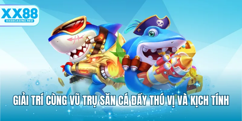 Giải trí cùng vũ trụ săn cá đầy thú vị và kịch tính