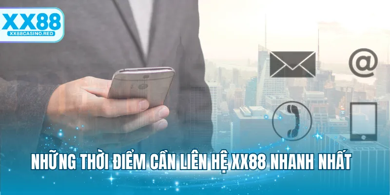 Những thời điểm cần liên hệ XX88 nhanh nhất